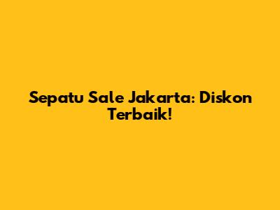 Sepatu Sale Jakarta: Diskon Terbaik!