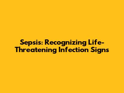 Sepsis: Recognizing Life-Threatening Infection Signs