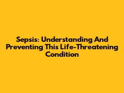 Sepsis: Understanding And Preventing This Life-Threatening Condition
