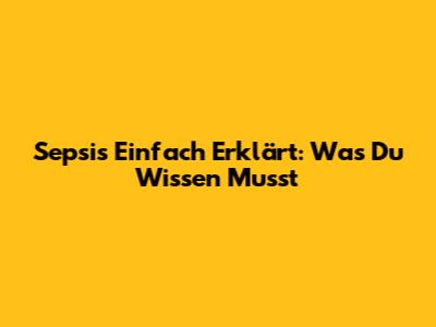 Sepsis Einfach Erklärt: Was Du Wissen Musst