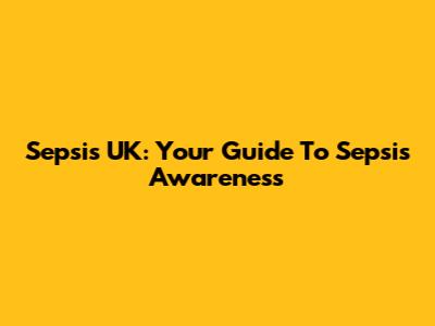 Sepsis UK: Your Guide To Sepsis Awareness