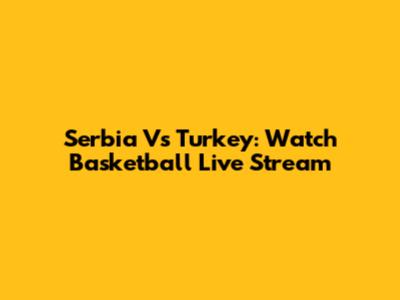 Serbia Vs Turkey: Watch Basketball Live Stream