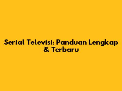 Serial Televisi: Panduan Lengkap & Terbaru