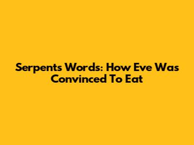Serpent's Words: How Eve Was Convinced To Eat