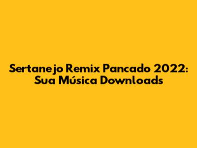Sertanejo Remix Pancado 2022: Sua Música Downloads