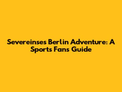Severeinse's Berlin Adventure: A Sports Fan's Guide