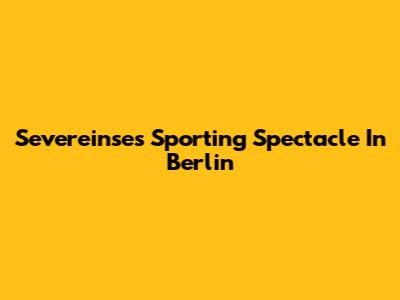 Severeinse's Sporting Spectacle In Berlin