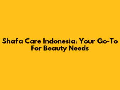 Shafa Care Indonesia: Your Go-To For Beauty Needs