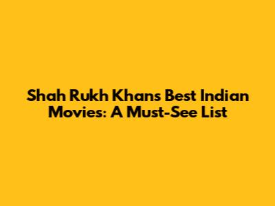 Shah Rukh Khan's Best Indian Movies: A Must-See List