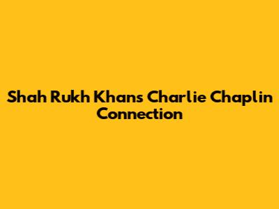 Shah Rukh Khan's Charlie Chaplin Connection