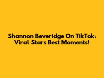 Shannon Beveridge On TikTok: Viral Star's Best Moments!