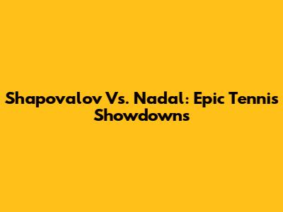 Shapovalov Vs. Nadal: Epic Tennis Showdowns