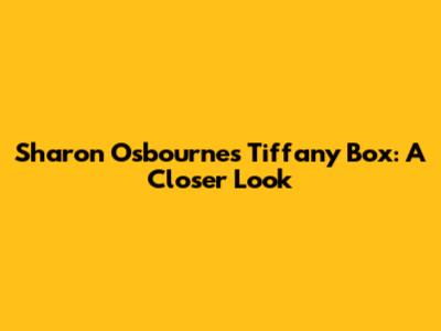Sharon Osbourne's Tiffany Box: A Closer Look