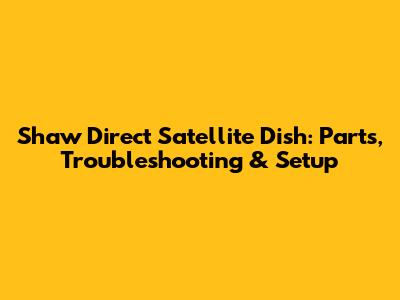 Shaw Direct Satellite Dish: Parts, Troubleshooting & Setup
