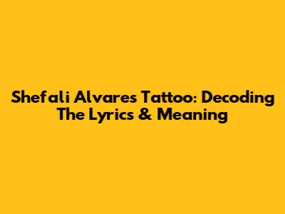 Shefali Alvares Tattoo: Decoding The Lyrics & Meaning