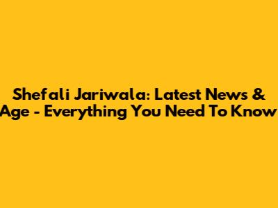 Shefali Jariwala: Latest News & Age - Everything You Need To Know