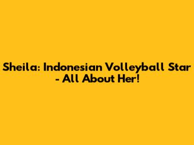 Sheila: Indonesian Volleyball Star - All About Her!