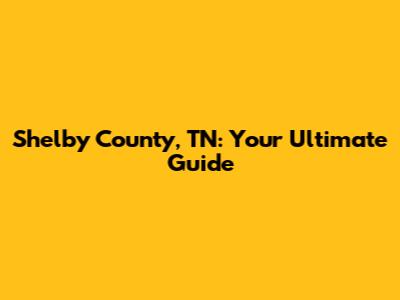 Shelby County, TN: Your Ultimate Guide