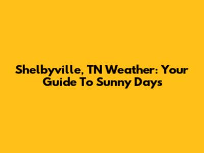 Shelbyville, TN Weather: Your Guide To Sunny Days