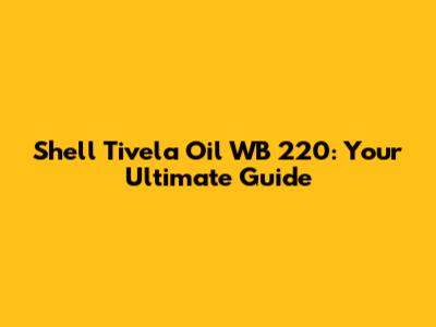 Shell Tivela Oil WB 220: Your Ultimate Guide