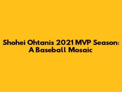 Shohei Ohtani's 2021 MVP Season: A Baseball Mosaic