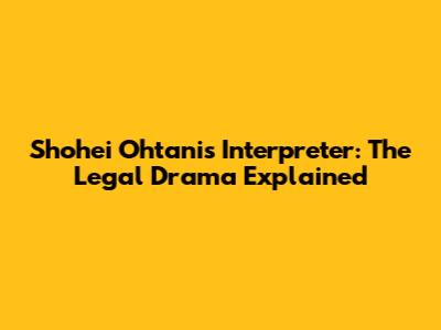 Shohei Ohtani's Interpreter: The Legal Drama Explained