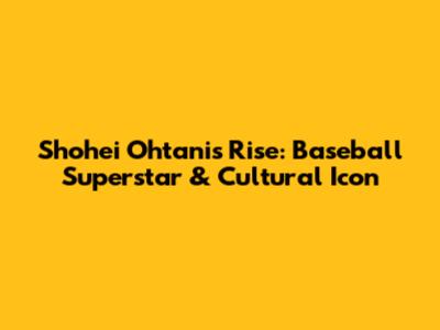 Shohei Ohtani's Rise: Baseball Superstar & Cultural Icon