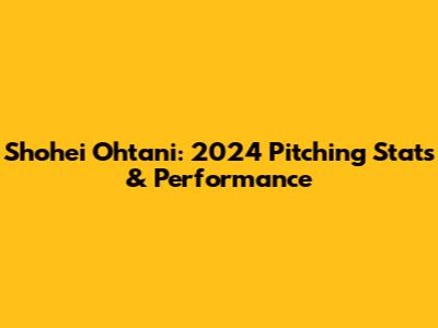 Shohei Ohtani: 2024 Pitching Stats & Performance