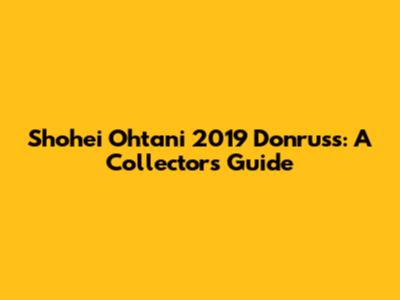 Shohei Ohtani 2019 Donruss: A Collector's Guide
