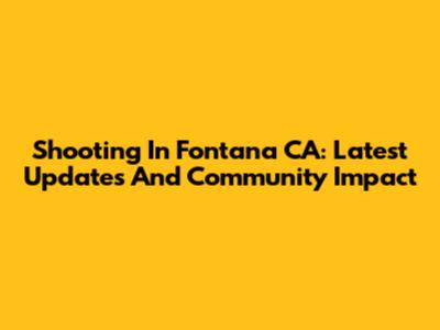 Shooting In Fontana CA: Latest Updates And Community Impact