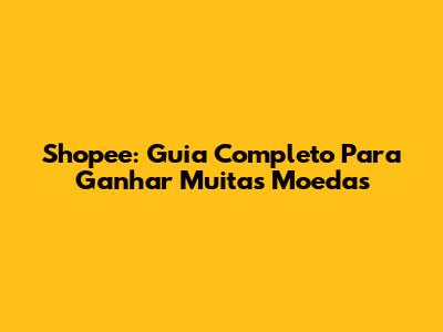 Shopee: Guia Completo Para Ganhar Muitas Moedas
