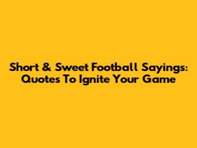 Short & Sweet Football Sayings: Quotes To Ignite Your Game