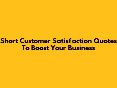 Short Customer Satisfaction Quotes To Boost Your Business