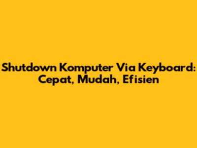 Shutdown Komputer Via Keyboard: Cepat, Mudah, Efisien