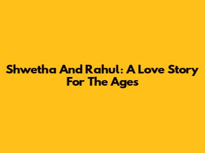 Shwetha And Rahul: A Love Story For The Ages