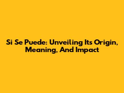 Si Se Puede: Unveiling Its Origin, Meaning, And Impact