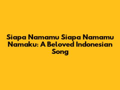 Siapa Namamu Siapa Namamu Namaku: A Beloved Indonesian Song