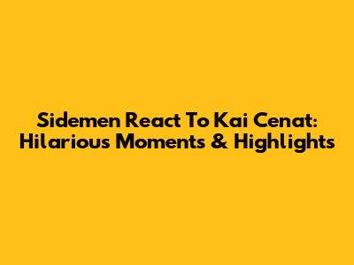 Sidemen React To Kai Cenat: Hilarious Moments & Highlights