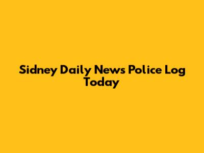 Sidney Daily News Police Log Today