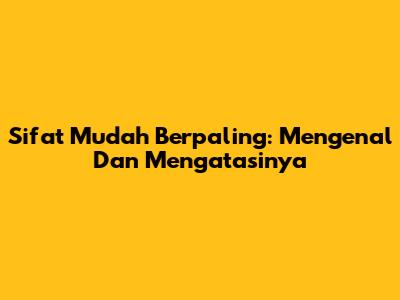 Sifat Mudah Berpaling: Mengenal Dan Mengatasinya