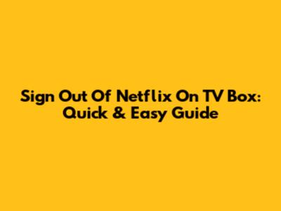 Sign Out Of Netflix On TV Box: Quick & Easy Guide