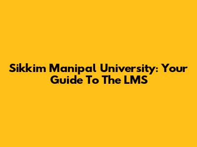 Sikkim Manipal University: Your Guide To The LMS