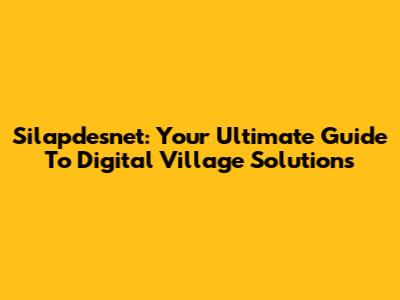 Silapdesnet: Your Ultimate Guide To Digital Village Solutions