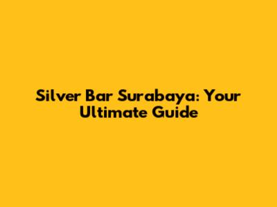 Silver Bar Surabaya: Your Ultimate Guide