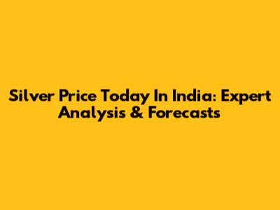 Silver Price Today In India: Expert Analysis & Forecasts