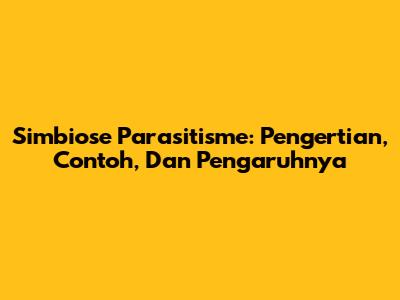 Simbiose Parasitisme: Pengertian, Contoh, Dan Pengaruhnya