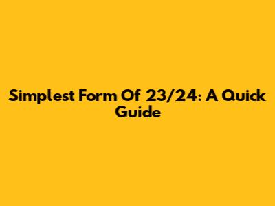 Simplest Form Of 23/24: A Quick Guide