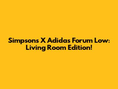 Simpsons X Adidas Forum Low: Living Room Edition!