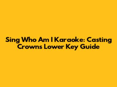 Sing 'Who Am I' Karaoke: Casting Crowns Lower Key Guide