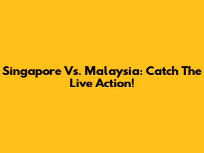Singapore Vs. Malaysia: Catch The Live Action!